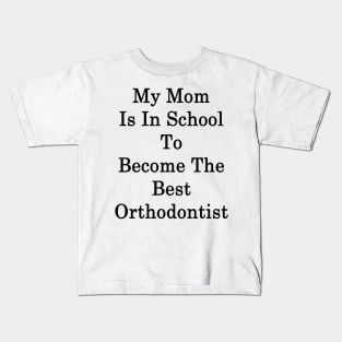 My Mom Is In School To Become The Best Orthodontist Kids T-Shirt